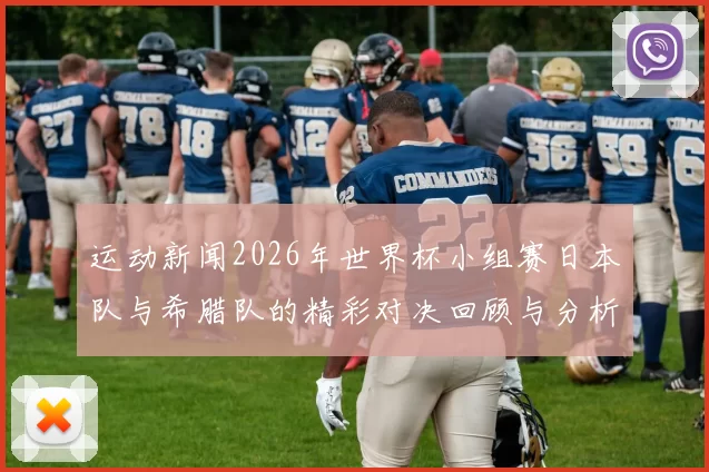 运动新闻2026年世界杯小组赛日本队与希腊队的精彩对决回顾与分析
