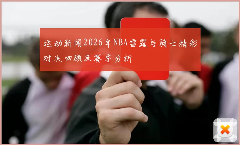 运动新闻2026年NBA雷霆与骑士精彩对决回顾及赛季分析